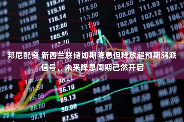 邦尼配资 新西兰联储如期降息但释放超预期鸽派信号，未来降息周期已然开启