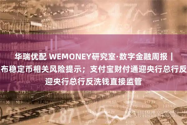 华瑞优配 WEMONEY研究室·数字金融周报｜海淀金融局发布稳定币相关风险提示；支付宝财付通迎央行总行反洗钱直接监管